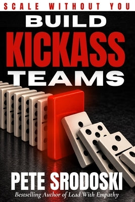 Build Kickass Teams: Lead Boldly. Hire Intentionally. Forge a Team That Actually Gives a Damn. by Srodoski, Pete