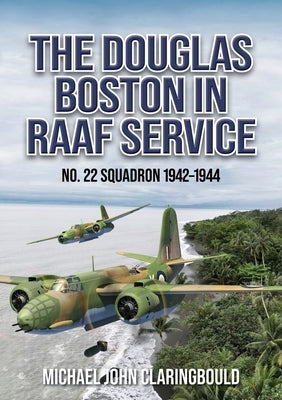 The Douglas Boston in Raaf Service: No. 22 Squadron 1942-1944 by Claringbould, Michael