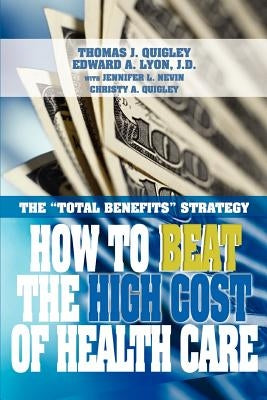 How to Beat the High Cost of Health Care: The Total Benefits Strategy by Quigley, Thomas John