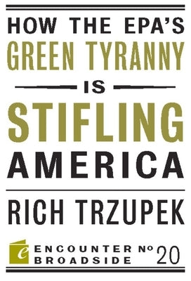 How the Epa?s Green Tyranny Is Stifling America by Trzupek, Rich