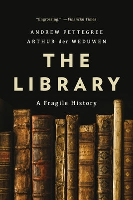 The Library: A Fragile History by Pettegree, Andrew