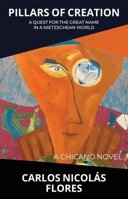 Pillars of Creation: A Quest for the Great Name in a Nietzschean World by Flores, Carlos NicolÃ¡s