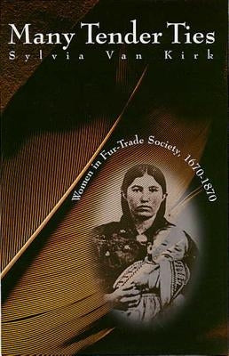 Many Tender Ties: Women in Fur-Trade Society, 1670-1870 by Van Kirk, Sylvia