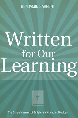 Written for Our Learning: The Single Meaning of Scripture in Christian Theology by Sargent, Benjamin C.