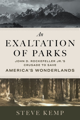 An Exaltation of Parks: John D. Rockefeller Jr.'s Crusade to Save America's Wonderlands by Kemp, Steve