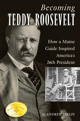Becoming Teddy Roosevelt: How a Maine Guide Inspired America's 26th President by Vietze, Andrew