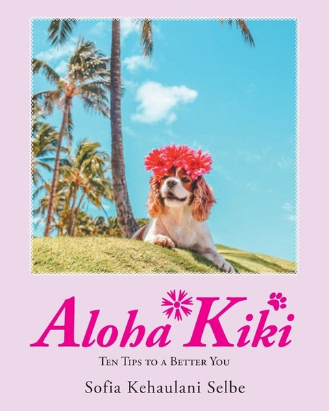 Aloha Kiki: Ten Tips to a Better You by Selbe, Sofia Kehaulani