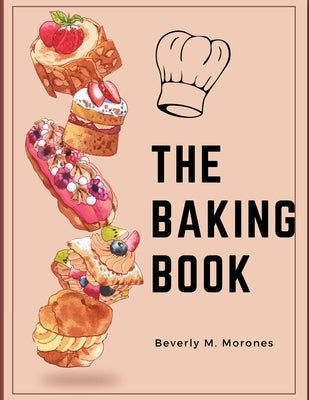 The Baking Book: Classic Cookies, Novel Treats, Brownies, Bars, and More by Beverly M Morones
