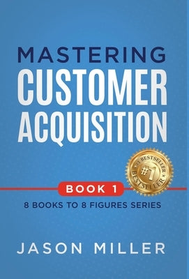 Mastering Customer Acquisition by Miller, Jason