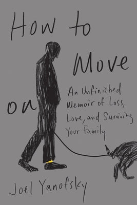 How to Move on: An Unfinished Memoir of Loss, Love, and Surviving Your Family by Yanofsky, Joel
