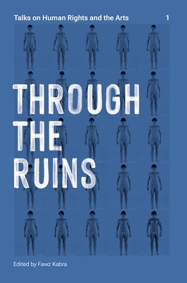 Through the Ruins: Talks on Human Rights and the Arts 1 Volume 1 by Kabra, Fawz