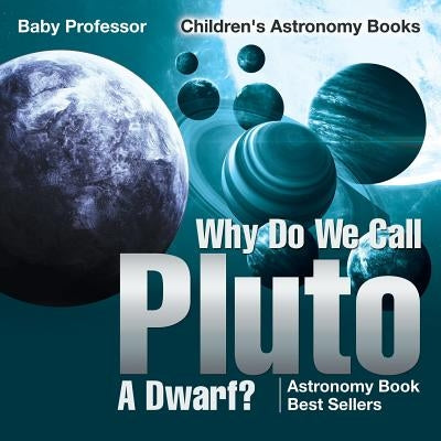 Why Do We Call Pluto A Dwarf? Astronomy Book Best Sellers Children's Astronomy Books by Baby Professor