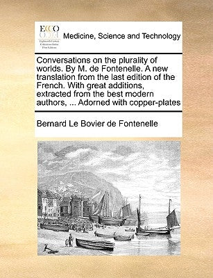 Conversations on the Plurality of Worlds. by M. de Fontenelle. a New Translation from the Last Edition of the French. with Great Additions, Extracted by Fontenelle, Bernard Le Bovier