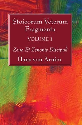Stoicorum Veterum Fragmenta Volume 1: Zeno Et Zenonis Discipuli by Arnim, Hans Von