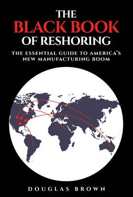The Black Book of Reshoring: The Essential Guide to America's New Manufacturing Boom by Brown, Douglas