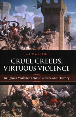 Cruel Creeds, Virtuous Violence: Religious Violence Across Culture and History by Eller, Jack David