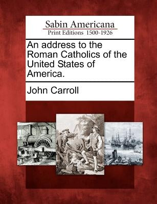 An address to the Roman Catholics of the United States of America. by Carroll, John