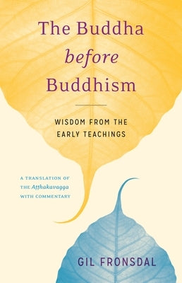 The Buddha Before Buddhism: Wisdom from the Early Teachings by Fronsdal, Gil