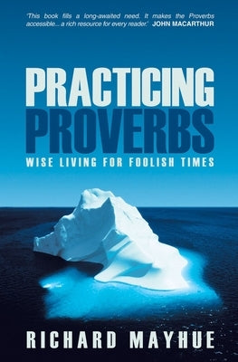 Practicing Proverbs: Wise Living for Foolish Times by Mayhue, Richard