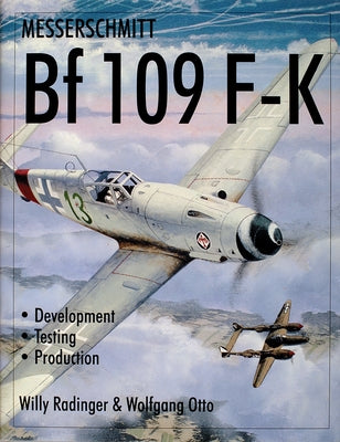 Messerschmitt Bf109 F-K: Development/Testing/Production by Radinger, Willy