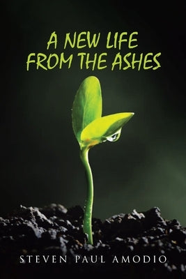 A New Life From The Ashes by Amodio, Steven Paul