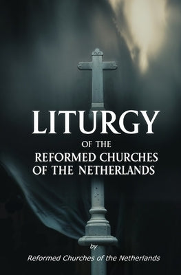 Liturgy of the Reformed Churches of the Netherlands by Reformed Churches of the Netherlands