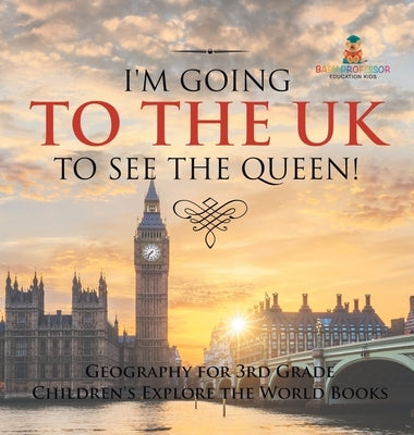 I'm Going to the UK to See the Queen! Geography for 3rd Grade Children's Explore the World Books by Baby Professor