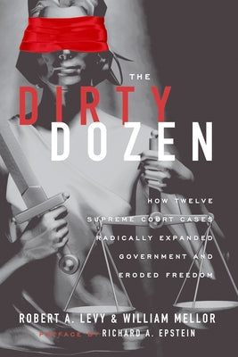 The Dirty Dozen: How Twelve Supreme Court Cases Radically Expanded Goverment and Eroded Freedom by Levy, Robert A.