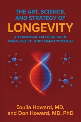 The Art, Science, and Strategy of Longevity: An Expansive Exploration of Aging, Health, and Human Potential by Howard, Ioulia