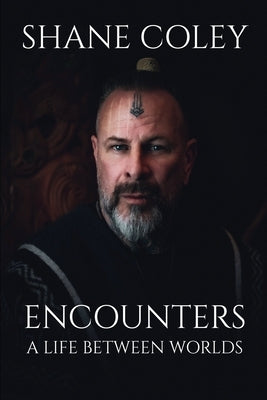 Encounters: A Life Between Worlds: A Life Between Worlds by Coley, Shane