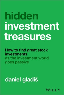 Hidden Investment Treasures: How to Find Great Stock Investments as the Investment World Goes Passive by Gladis, Daniel