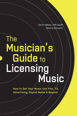 The Musician's Guide to Licensing Music: How to Get Your Music into Film, TV, Advertising, Digital Media & Beyond by Wilsey, Darren