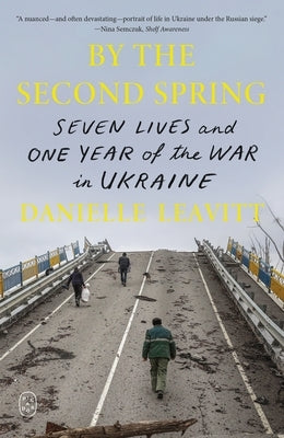 By the Second Spring: Seven Lives and One Year of the War in Ukraine by Leavitt, Danielle