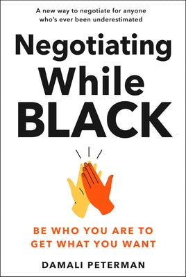 Negotiating While Black: Be Who You Are to Get What You Want by Peterman, Damali