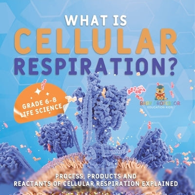 What is Cellular Respiration? Process, Products and Reactants of Cellular Respiration Explained Grade 6-8 Life Science by Baby Professor