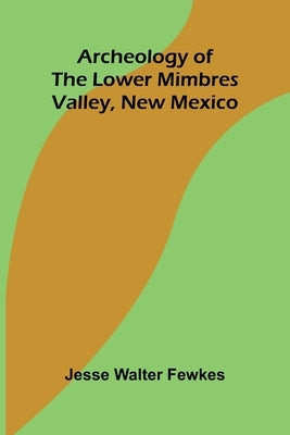 Archeology of the lower Mimbres valley, New Mexico by Walter Fewkes, Jesse