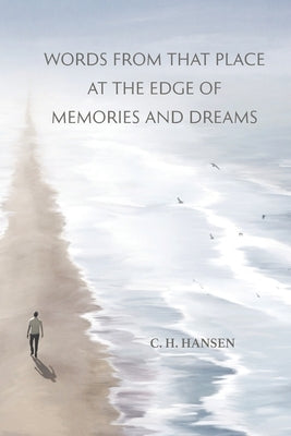 Words From That Place at the Edge of Memories and Dreams by Hansen, C. H.