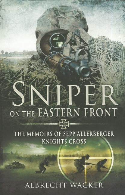 Sniper on the Eastern Front: The Memoirs of Sepp Allerberger, Knights Cross by Wacker, Albrecht