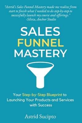 Sales Funnel Mastery: Your Step-by-Step Blueprint to Launching Your Products and Services with Success by Sucipto, Astrid