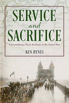 Service and Sacrifice: Extraordinary Nova Scotians in the Great War by Hynes, Ken