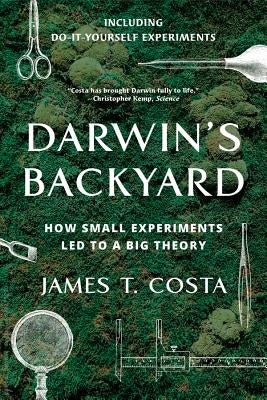 Darwin's Backyard: How Small Experiments Led to a Big Theory by Costa, James T.