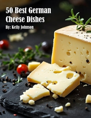 50 Best German Cheese Recipes by Johnson, Kelly