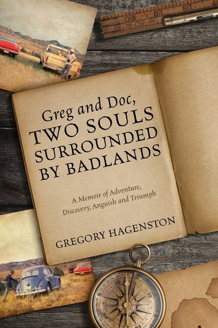 Greg and Doc, Two Souls Surrounded by Badlands: A Memoir of Adventure, Discovery, Anguish and Triumph by Hagenston, Gregory