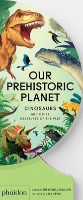 Our Prehistoric Planet: Dinosaurs and Other Creatures of the Past by Lowell Gallion, Sue