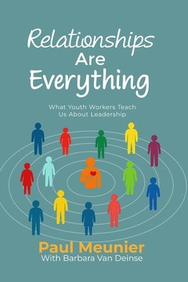 Relationships Are Everything: What Youth Workers Teach Us About Leadership by Meunier, Paul