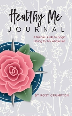 Healthy Me Journal: A Simple Guide to Begin Caring for My Whole Self by Crumpton, Rosy