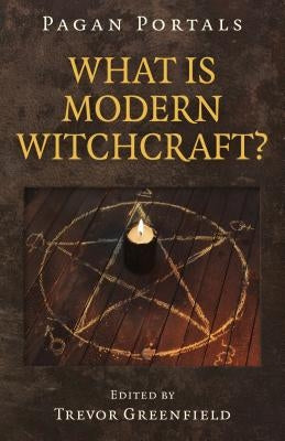 Pagan Portals - What Is Modern Witchcraft?: Contemporary Developments in the Ancient Craft by Greenfield, Trevor
