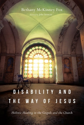 Disability and the Way of Jesus: Holistic Healing in the Gospels and the Church by Fox, Bethany McKinney