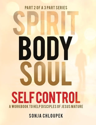 Spirit, Body, Soul Self Control: A Workbook to Help Disciples Of Jesus Mature (Part 2: Body Edition) by Chloupek, Sonja
