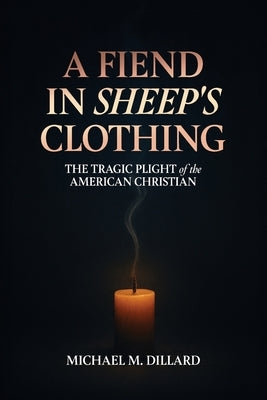 A Fiend In Sheep's Clothing: The Tragic Plight of the American Christian by Dillard, Michael M.